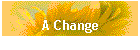 A Change