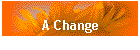 A Change
